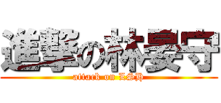 進撃の林晏守 (attack on LSH)