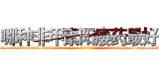 哪种非甲素阳痿药最好 (哪种非甲素阳痿药最好【电-186x2687x6963-Q278180069元-吉-药-业】我们做的是长期生意,靠的是老客户长期支持 http://sngk.net/LLCz1B
)