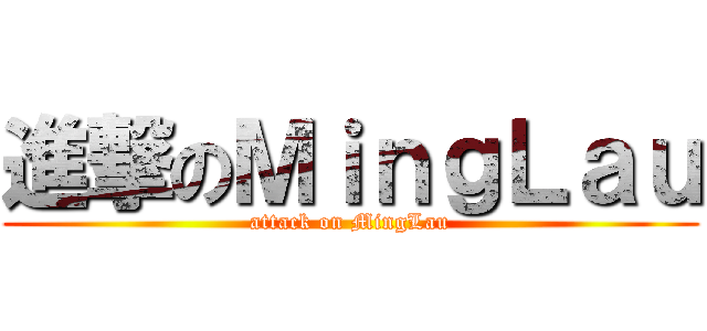 進撃のＭｉｎｇＬａｕ (attack on MingLau)