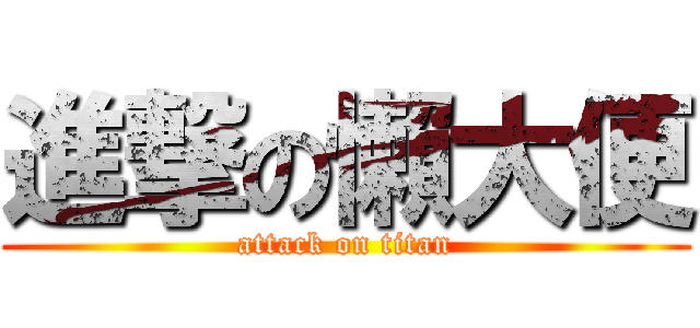 進撃の懶大便 (attack on titan)