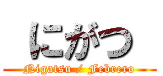  にがつ  (Nigatsu / Febrero)