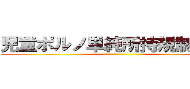 児童ポルノ単純所持規制 廃案 ()