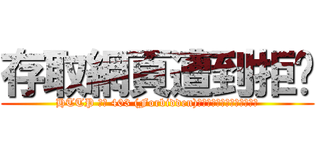 存取網頁遭到拒絕 (HTTP 錯誤 403 (Forbidden)：伺服器拒絕處理這項要求。)