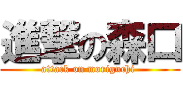 進撃の森口 (attack on moriguchi )