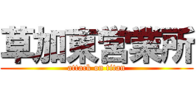 草加東営業所 (attack on titan)