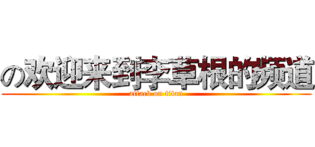 の欢迎来到李草根的频道 (attack on titan)
