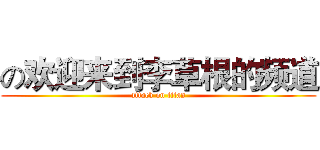 の欢迎来到李草根的频道 (attack on titan)