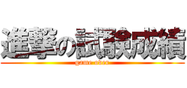 進撃の試験成績 (game over)