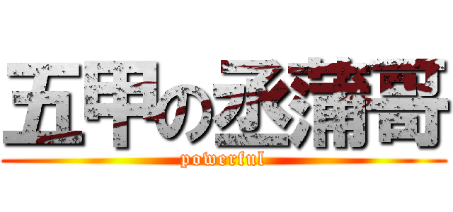 五甲の丞蒲哥 (powerful)