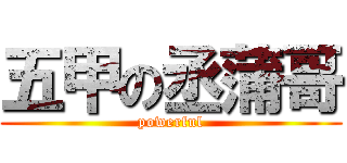 五甲の丞蒲哥 (powerful)