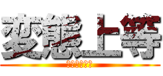 変態上等 (エロス大好き)