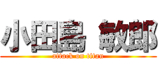 小田島 敏郎 (attack on titan)