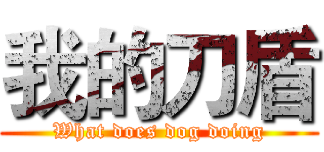 我的刀盾 (What does dog doing)