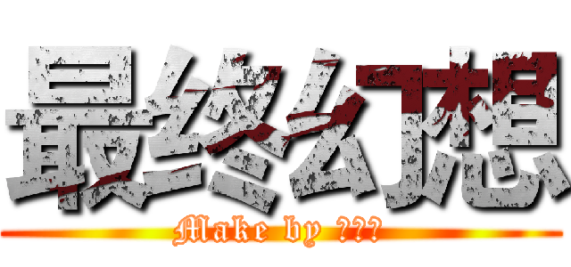 最终幻想 (Make by 熊孩子)