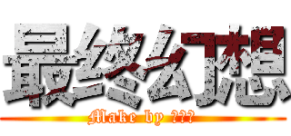 最终幻想 (Make by 熊孩子)