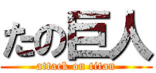 たの巨人 (attack on titan)