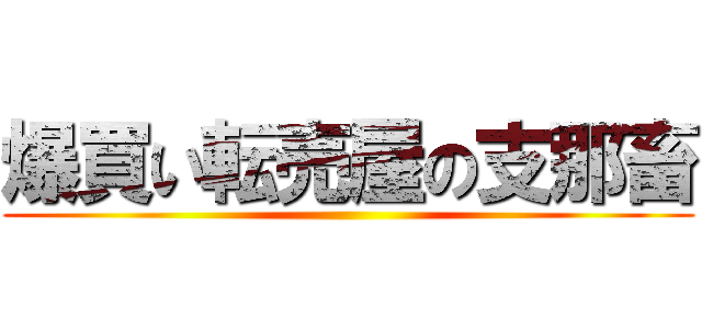 爆買い転売屋の支那畜 ()