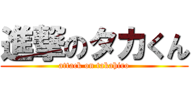 進撃のタカくん (attack on takahiro)