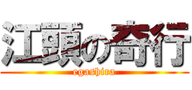 江頭の奇行 (egashira)