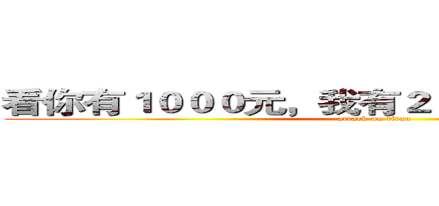 看你有１０００元，我有２０００００００００元 (attack on titan)