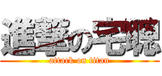 進撃の宅聰 (attack on titan)