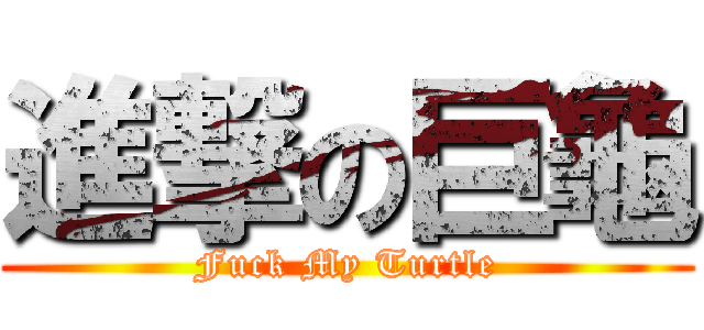 進撃の巨龜 (Fuck My Turtle)