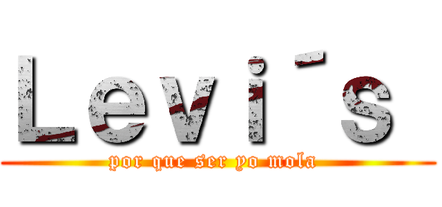Ｌｅｖｉ´ｓ  (por que ser yo mola )