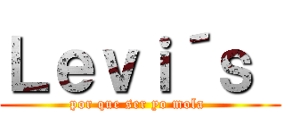 Ｌｅｖｉ´ｓ  (por que ser yo mola )