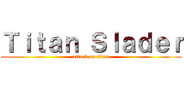 Ｔｉｔａｎ Ｓｌａｄｅｒ (attack on titan)