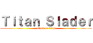 Ｔｉｔａｎ Ｓｌａｄｅｒ (attack on titan)