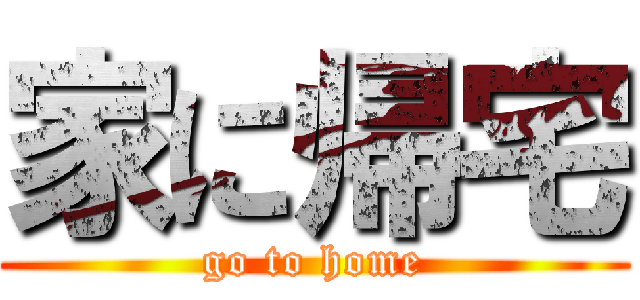 家に帰宅 (go to home)