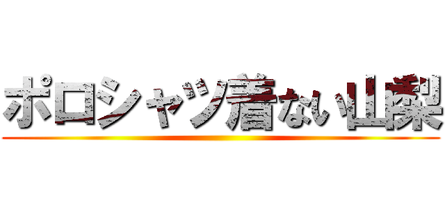 ポロシャツ着ない山梨 ()