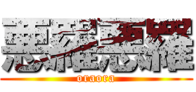 悪羅悪羅 (oraora)