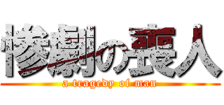 惨劇の喪人 (a tragedy of man)