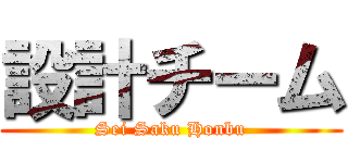 設計チーム (Sei Saku Honbu)