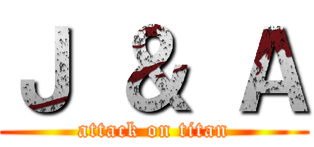 Ｊ ＆ Ａ (attack on titan)