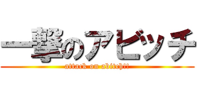 一撃のアビッチ (attack on abitch!!)