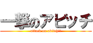 一撃のアビッチ (attack on abitch!!)