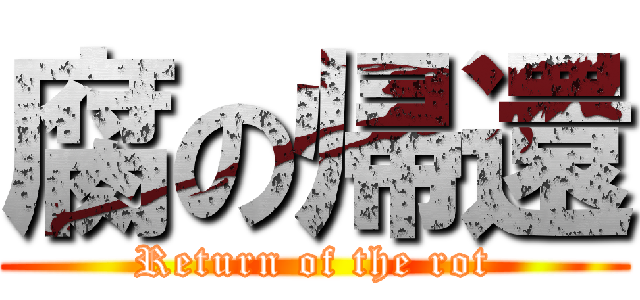 腐の帰還 (Return of the rot)