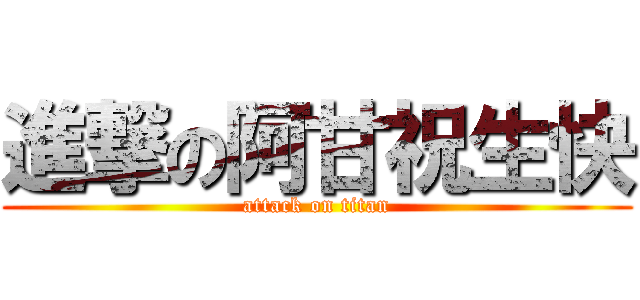 進撃の阿甘祝生快 (attack on titan)