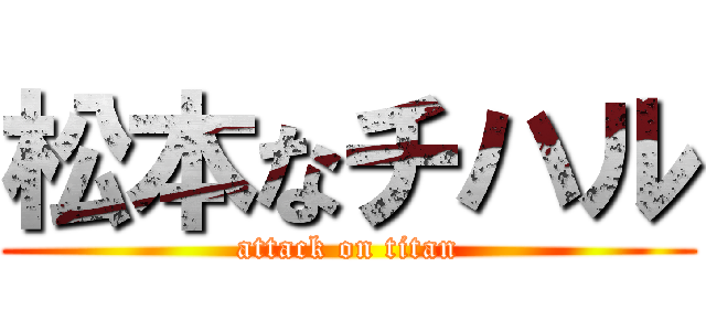 松本なチハル (attack on titan)