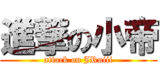 進撃の小帝 (attack on JRuiii)