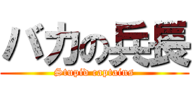 バカの兵長 (Stupid captains)