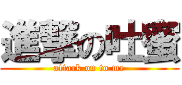 進撃の吐蜜 (attack on to me)