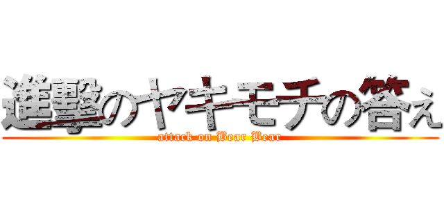進擊のヤキモチの答え (attack on Bear Bear)