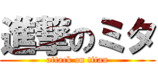 進撃のミタ (attack on titan)