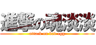 進撃の魂淡淡 (attack on bad egg)