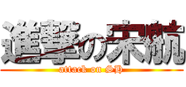 進撃の宋航 (attack on SH)