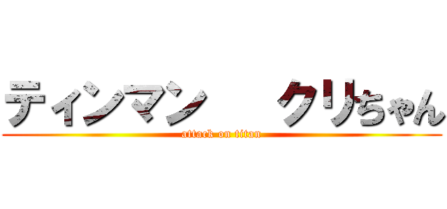 ティンマン   クリちゃん (attack on titan)