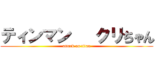 ティンマン   クリちゃん (attack on titan)